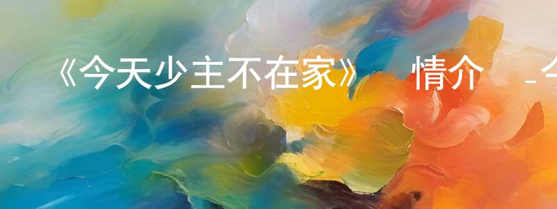 陳巖鋒發布《今天少主不在家》詳情介紹_今天少主不在家已完結在線觀看_今天少主不在家迅雷下載_國漫